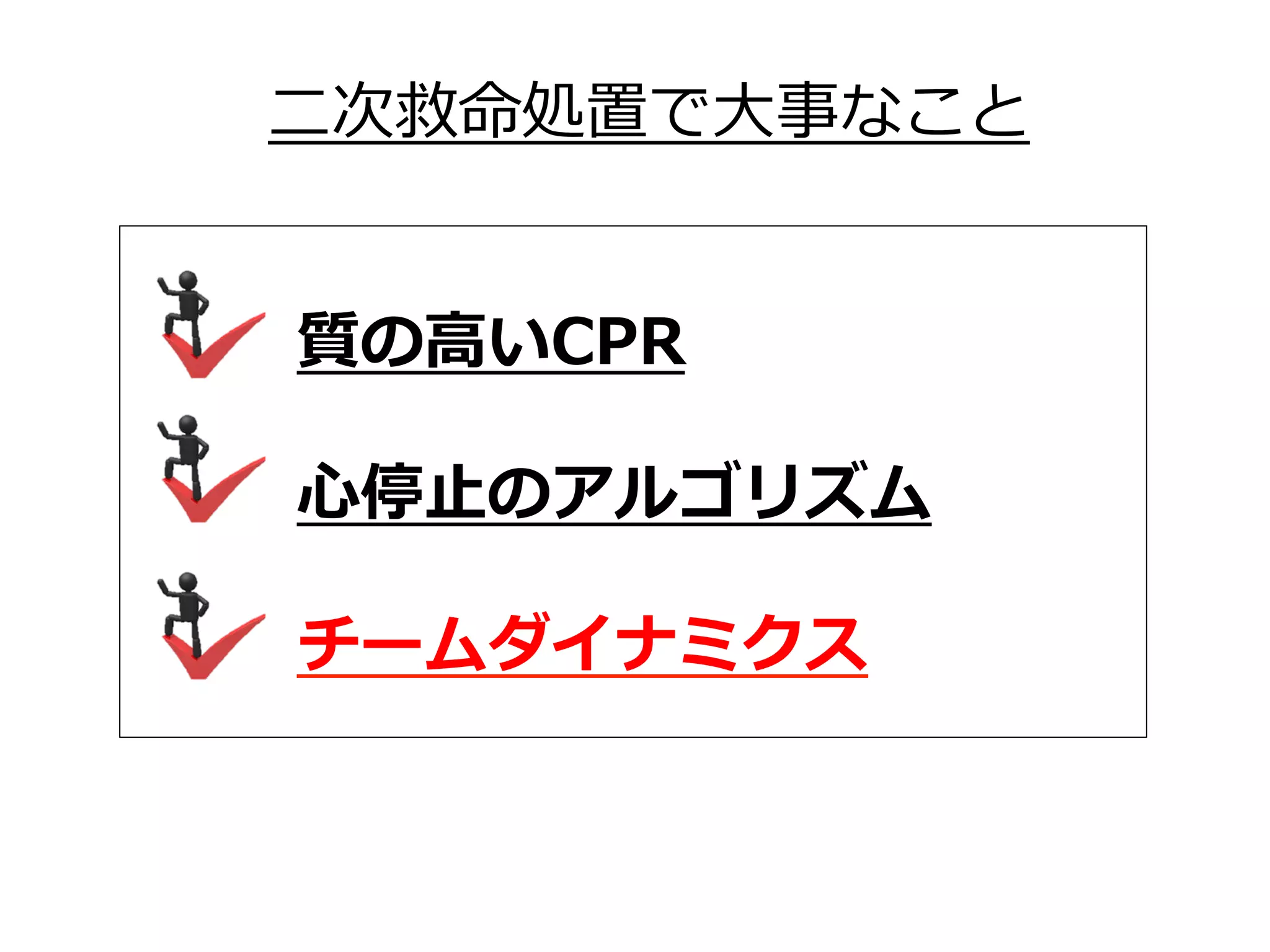   質の⾼いCPR
  ⼼停⽌のアルゴリズム
  チームダイナミクス
⼆次救命処置で⼤事なこと
 