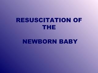 RESUSCITATION OF
THE
NEWBORN BABY

 