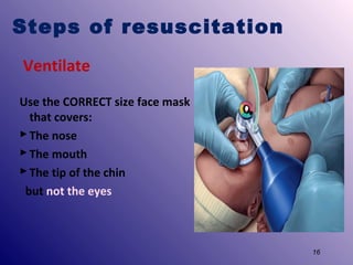 Steps of resuscitation
Ventilate
Use the CORRECT size face mask
that covers:
 The nose
 The mouth
 The tip of the chin
but not the eyes

16

 