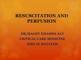 RESUSCITATION AND
PERFUSION
DR.MAGDY KHAMES ALY
CRITICAL CARE MEDICINE
ZMH AL BATAYEH
 