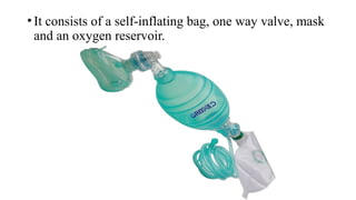 •It consists of a self-inflating bag, one way valve, mask
and an oxygen reservoir.
 