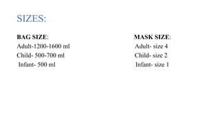 SIZES:
BAG SIZE: MASK SIZE:
Adult-1200-1600 ml Adult- size 4
Child- 500-700 ml Child- size 2
Infant- 500 ml Infant- size 1
 