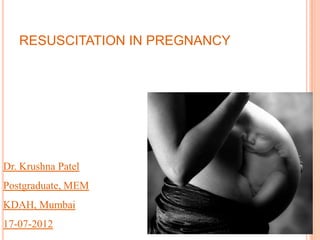RESUSCITATION IN PREGNANCY




Dr. Krushna Patel
Postgraduate, MEM
KDAH, Mumbai
17-07-2012
 