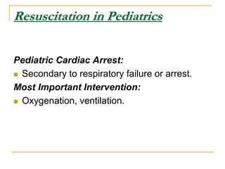 Resuscitation in PediatricsPediatric Cardiac Arrest:Secondary to respiratory failure or arrest.Most Important Intervention:Oxygenation, ventilation.