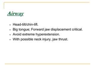 AirwayHead-tilt/chin-lift.Big tongue; Forward jaw displacement critical.Avoid extreme hyperextension.With possible neck injury, jaw thrust.