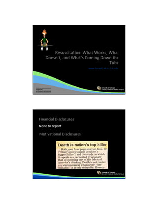 Resuscitation: What Works, What
    Doesn’t, and What’s Coming Down the
                                   Tube
                           Jason Persoff, M.D., S.F.H.M.




                                          ©2010 MFMER | slide-1




Financial Disclosures
None to report

Motivational Disclosures




                                          ©2010 MFMER | slide-2
 