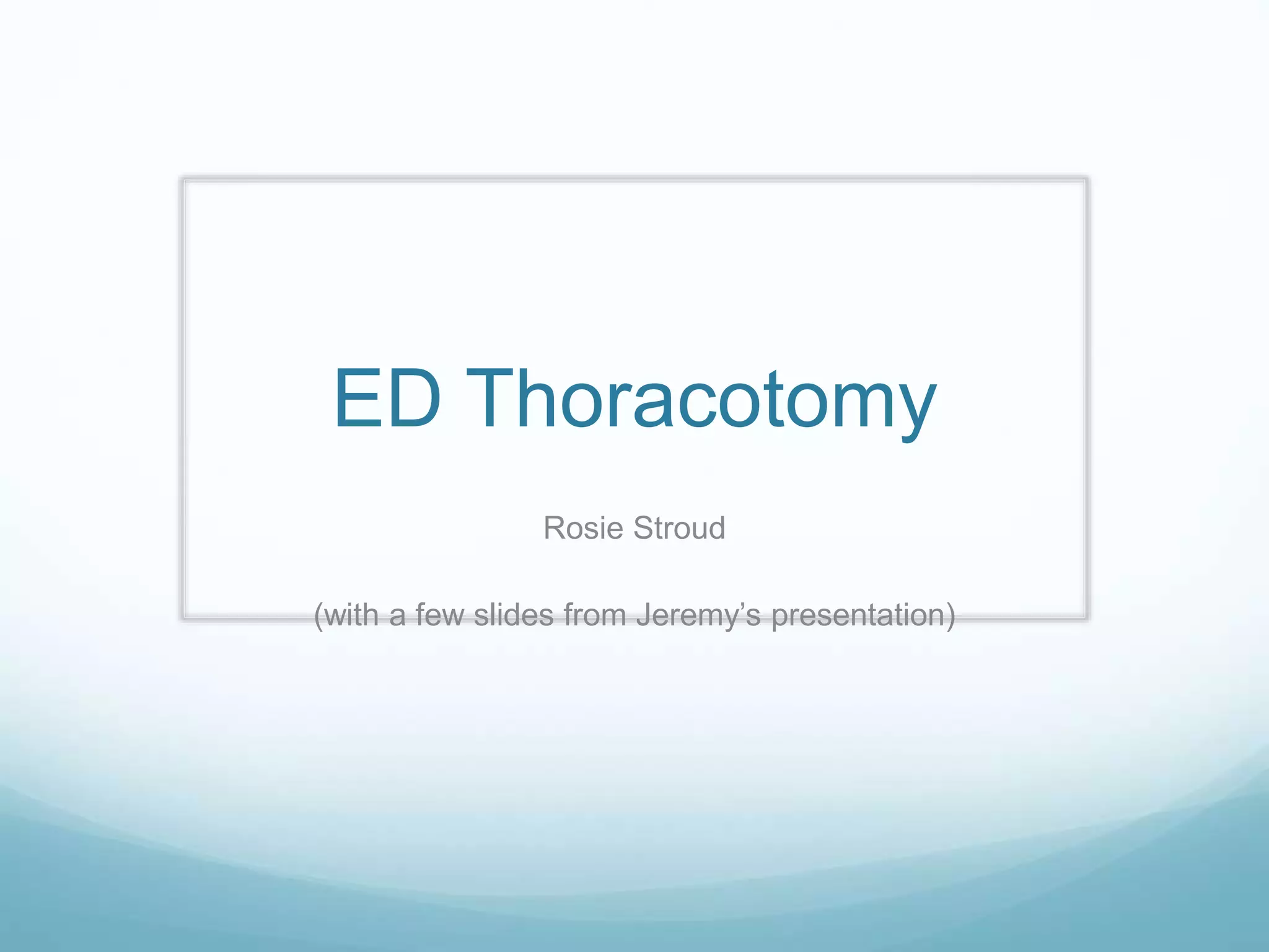 ED Thoracotomy
Rosie Stroud
(with a few slides from Jeremy’s presentation)