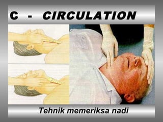 C - CIRCULATION
Tehnik memeriksa nadi
 