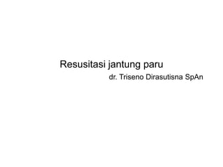 Resusitasi jantung paru
dr. Triseno Dirasutisna SpAn
 