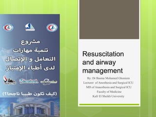 Resuscitation
and airway
management
By: Dr Basma Mohamed Ghoniem
Lecturer of Anesthesia and Surgical ICU
MD of Anaesthesia and Surgical ICU
Faculty of Medicine
Kafr El Sheikh University
 