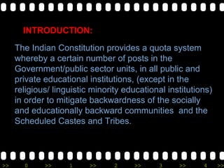 The Indian Constitution provides a quota system whereby a certain number of posts in the Government/public sector units, i...