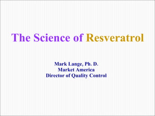 Mark Lange, Ph. D. Market America Director of Quality Control The Science of  Resveratrol 