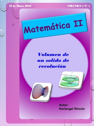 19 de Marzo 2016 VOLUMEN 1 N° 1
Volumen de
un solido de
revolución
Matemática II
Autor:
Kariangel Rincón
 