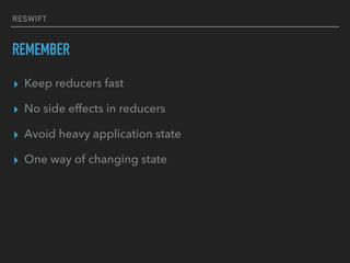RESWIFT
REMEMBER
▸ Keep reducers fast
▸ No side effects in reducers
▸ Avoid heavy application state
▸ One way of changing state
 