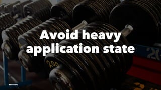 Avoid heavy
application state
@EliSawic
 