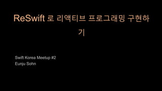 ReSwift 로 리액티브 프로그래밍 구현하
기
Swift Korea Meetup #2
Eunju Sohn
 