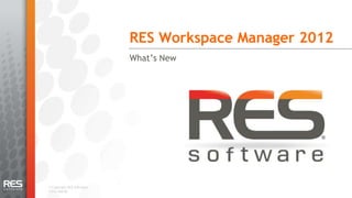 RES Workspace Manager 2012
                            What’s New




© Copyright RES Software.
v2012-Mar30.
 