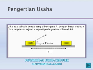 Jika ada sebuah benda yang diberi gaya F dengan besar sudut α
dan perpindah sejauh s seperti pada gambar dibawah ini :
 