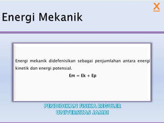 Energi mekanik didefenisikan sebagai penjumlahan antara energi
kinetik dan energi potensial.
Em = Ek + Ep
X
 