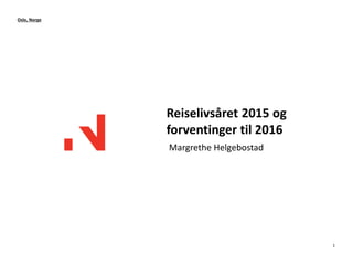 Reiselivsåret 2015 og
forventinger til 2016
Margrethe Helgebostad
Oslo, Norge
1
 