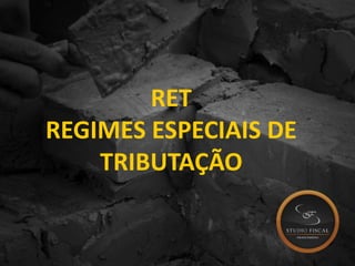 RET
REGIMES ESPECIAIS DE
TRIBUTAÇÃO
 
