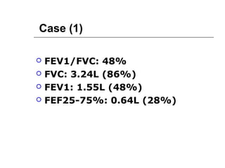 Case (1) 
 FEV1/FVC: 48% 
 FVC: 3.24L (86%) 
 FEV1: 1.55L (48%) 
 FEF25-75%: 0.64L (28%) 
 