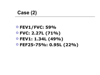 Case (2) 
 FEV1/FVC: 59% 
 FVC: 2.27L (71%) 
 FEV1: 1.34L (49%) 
 FEF25-75%: 0.95L (22%) 
 