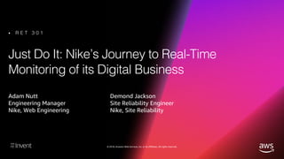 © 2018, Amazon Web Services, Inc. or its affiliates. All rights reserved.
Just Do It: Nike’s Journey to Real-Time
Monitoring of its Digital Business
Adam Nutt
Engineering Manager
Nike, Web Engineering
• R E T 3 0 1
Demond Jackson
Site Reliability Engineer
Nike, Site Reliability
 