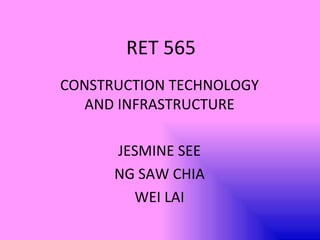 RET 565 CONSTRUCTION TECHNOLOGY AND INFRASTRUCTURE JESMINE SEE NG SAW CHIA WEI LAI 