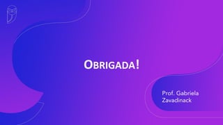 OBRIGADA!
Prof. Gabriela
Zavadinack
 