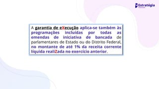 A garantia de eXecução aplica-se também às
programações incluídas por todas as
emendas de iniciativa de bancada de
parlamentares de Estado ou do Distrito Federal,
no montante de até 1% da receita corrente
líquida realiZada no exercício anterior.
 