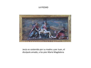 LA PIEDADJesús es sostenido por su madre y por Juan, el discípulo amado; a los pies María Magdalena