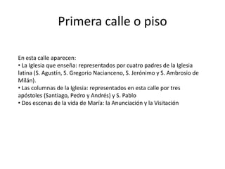 Primera calle o pisoEn esta calle aparecen: La Iglesia que enseña: representados por cuatro padres de la Iglesia latina (S. Agustín, S. Gregorio Nacianceno, S. Jerónimo y S. Ambrosio de Milán).