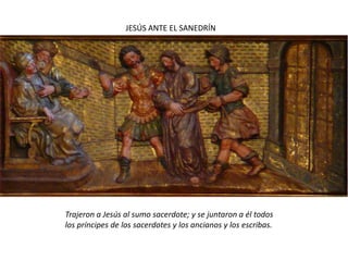 JESÚS ANTE EL SANEDRÍNTrajeron a Jesús al sumo sacerdote; y se juntaron a él todos los príncipes de los sacerdotes y los ancianos y los escribas.