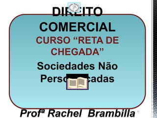 DIREITO
   COMERCIAL
   CURSO “RETA DE
     CHEGADA”
   Sociedades Não
   Personificadas


Profª Rachel Brambilla
                    11/1/2013   14
 