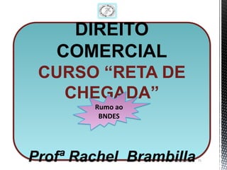 DIREITO
   COMERCIAL
 CURSO “RETA DE
   CHEGADA”
        Rumo ao
         BNDES




Profª Rachel Brambilla
                   11/1/2013   75
 