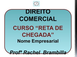 DIREITO
   COMERCIAL
 CURSO “RETA DE
   CHEGADA”
  Nome Empresarial

Profª Rachel Brambilla
                     13/1/2013   64
 