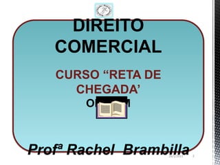 DIREITO
   COMERCIAL
   CURSO “RETA DE
     CHEGADA’
       ORIGEM



Profª Rachel Brambilla
                    26/1/2013   2
 