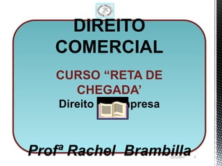 DIREITO
   COMERCIAL
   CURSO “RETA DE
     CHEGADA’
    Direito de Empresa



Profª Rachel Brambilla   26/1/2013   6
 