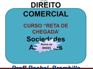 DIREITO
COMERCIAL
CURSO “RETA DE
  CHEGADA’
Sociedades
    Rumo ao
 Anônimas
     BNDES




                 71
 