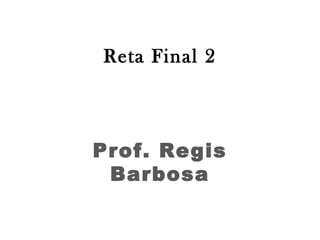 Reta Final 2
Prof. Regis
Barbosa
 