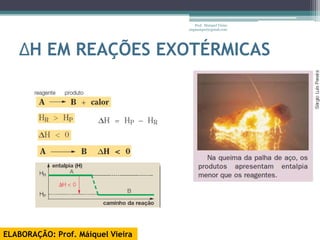 Prof. Maiquel Vieira
                                   engmaiquel@gmail.com




   ΔH EM REAÇÕES EXOTÉRMICAS




ELABORAÇÃO: Prof. Máiquel Vieira
 