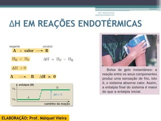 Prof. Maiquel Vieira
                                   engmaiquel@gmail.com




   ΔH EM REAÇÕES ENDOTÉRMICAS




ELABORAÇÃO: Prof. Máiquel Vieira
 