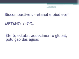 Prof. Maiquel Vieira
                       engmaiquel@gmail.com




Biocombustíveis – etanol e biodiesel

METANO e CO2

Efeito estufa, aquecimento global,
poluição das águas
 