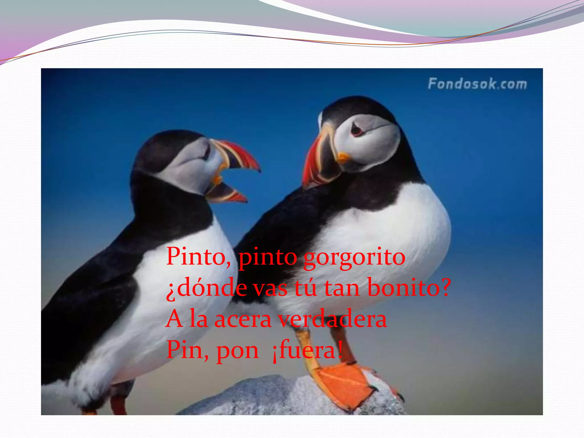 Pinto, pinto gorgorito¿dónde vas tú tan bonito? A la acera verdaderaPin, pon ¡fuera!