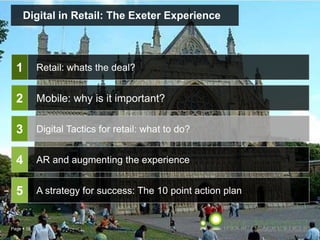 Page  19
Digital in Retail: The Exeter Experience
Retail: whats the deal?
Digital Tactics for retail: what to do?
AR and augmenting the experience
A strategy for success: The 10 point action plan
1
2
3
4
5
Mobile: why is it important?
 