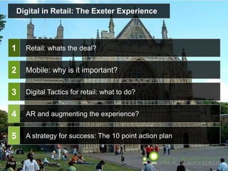 Page  2
Digital in Retail: The Exeter Experience
Retail: whats the deal?
Digital Tactics for retail: what to do?
AR and augmenting the experience?
A strategy for success: The 10 point action plan
1
2
3
4
5
Mobile: why is it important?
 