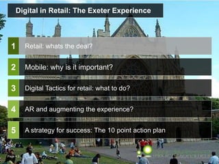 Page  3
Digital in Retail: The Exeter Experience
Retail: whats the deal?
Digital Tactics for retail: what to do?
AR and augmenting the experience?
A strategy for success: The 10 point action plan
1
2
3
4
5
Mobile: why is it important?
 