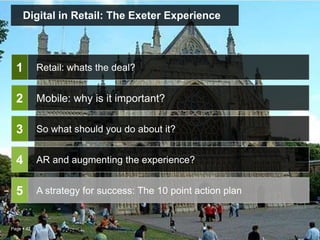 Page  42
Digital in Retail: The Exeter Experience
Retail: whats the deal?
So what should you do about it?
AR and augmenting the experience?
A strategy for success: The 10 point action plan
1
2
3
4
5
Mobile: why is it important?
 