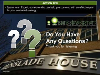 Page  46
Thank you for listening
Do You Have
Any Questions?
ACTION TEN
 Speak to an Expert, someone who can help you come up with an effective plan
for your new retail strategy
 